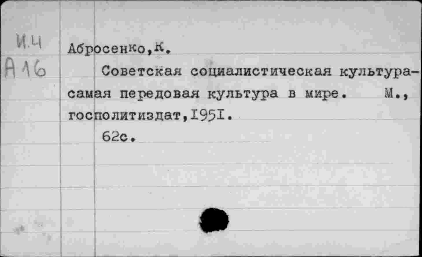 ﻿и.ц
А АС
Абросенко,л.
Советская социалистическая культура, самая передовая культура в мире. М., госполитиздат,1951» 62с.